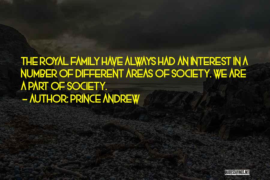 Prince Andrew Quotes: The Royal Family Have Always Had An Interest In A Number Of Different Areas Of Society. We Are A Part