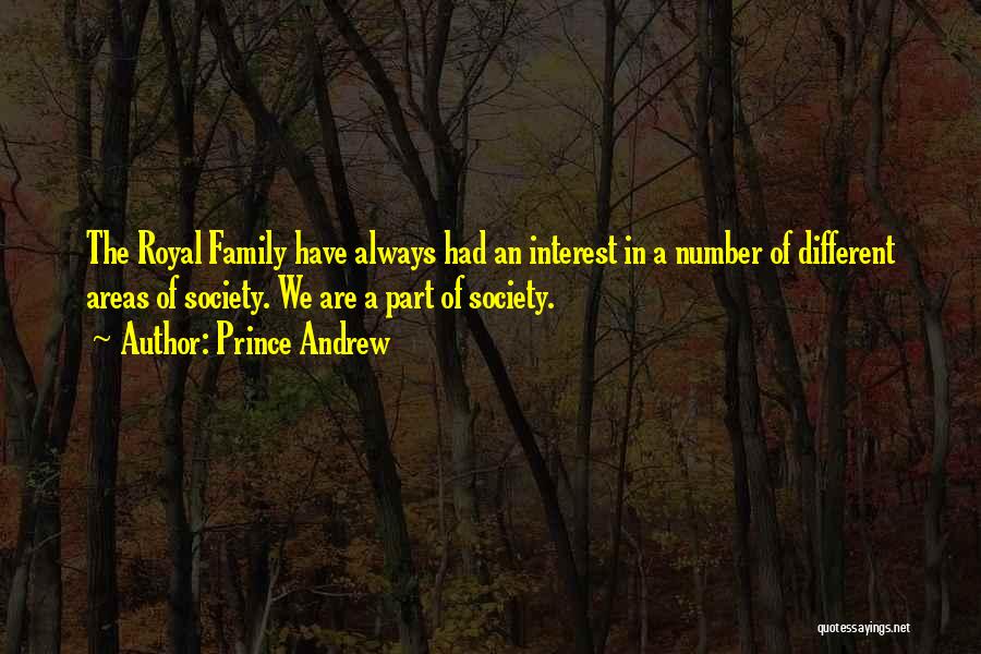 Prince Andrew Quotes: The Royal Family Have Always Had An Interest In A Number Of Different Areas Of Society. We Are A Part