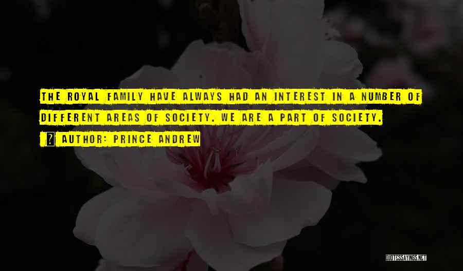 Prince Andrew Quotes: The Royal Family Have Always Had An Interest In A Number Of Different Areas Of Society. We Are A Part