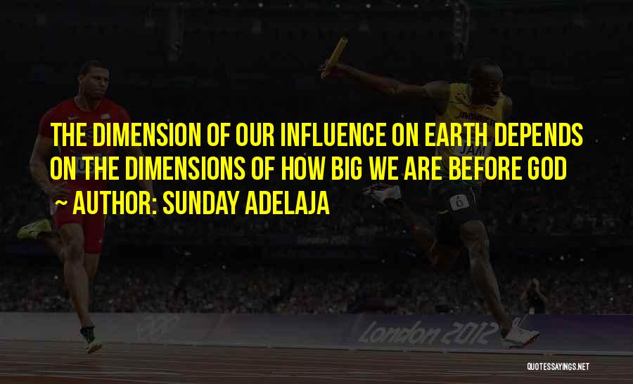 Sunday Adelaja Quotes: The Dimension Of Our Influence On Earth Depends On The Dimensions Of How Big We Are Before God
