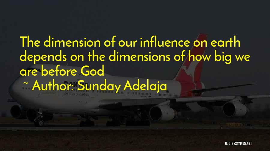 Sunday Adelaja Quotes: The Dimension Of Our Influence On Earth Depends On The Dimensions Of How Big We Are Before God