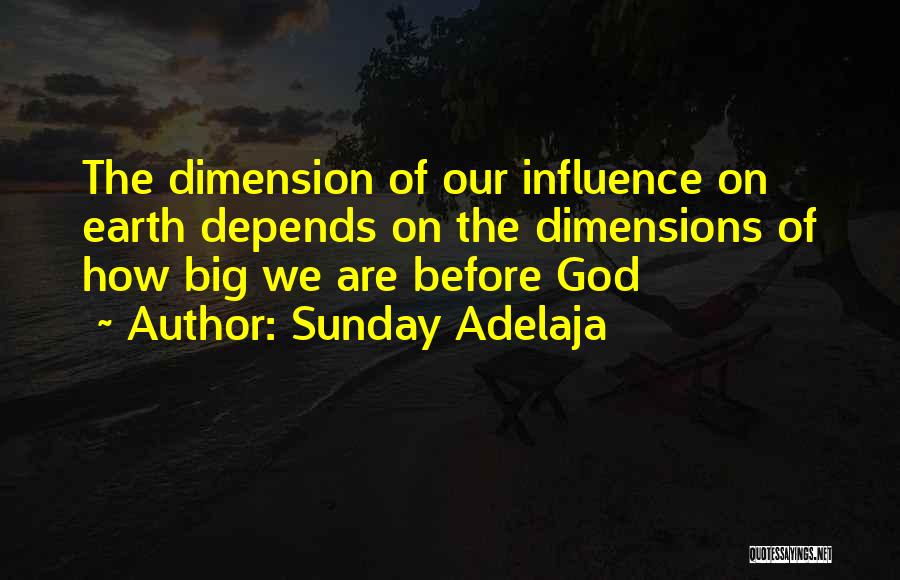 Sunday Adelaja Quotes: The Dimension Of Our Influence On Earth Depends On The Dimensions Of How Big We Are Before God