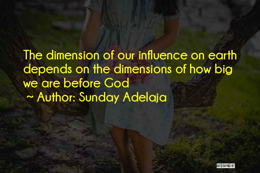 Sunday Adelaja Quotes: The Dimension Of Our Influence On Earth Depends On The Dimensions Of How Big We Are Before God