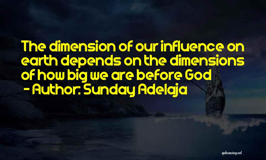 Sunday Adelaja Quotes: The Dimension Of Our Influence On Earth Depends On The Dimensions Of How Big We Are Before God