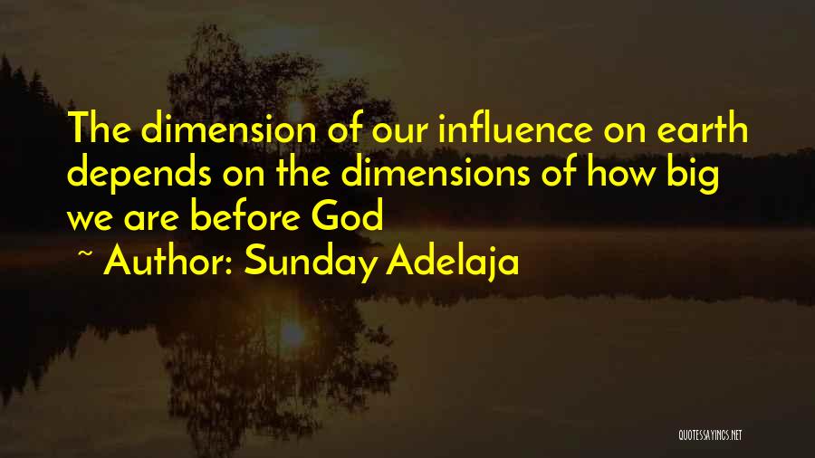 Sunday Adelaja Quotes: The Dimension Of Our Influence On Earth Depends On The Dimensions Of How Big We Are Before God