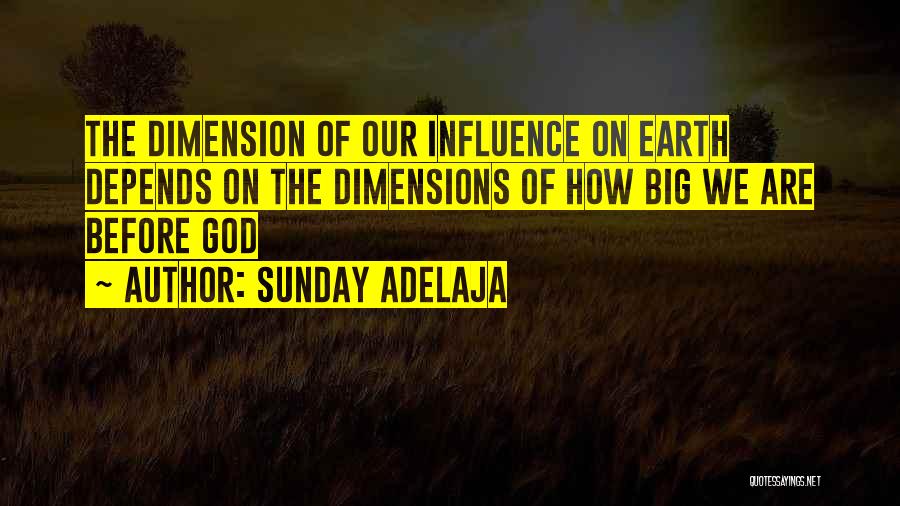 Sunday Adelaja Quotes: The Dimension Of Our Influence On Earth Depends On The Dimensions Of How Big We Are Before God