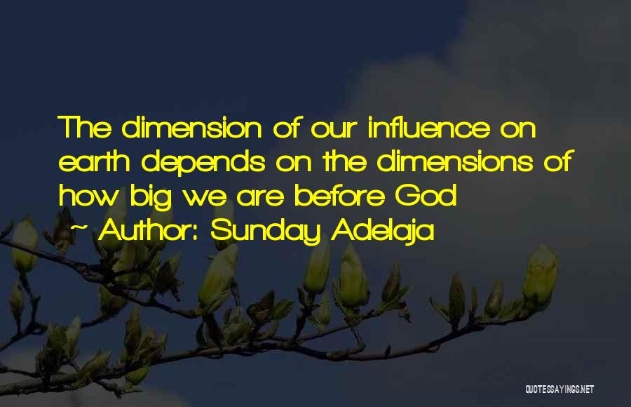 Sunday Adelaja Quotes: The Dimension Of Our Influence On Earth Depends On The Dimensions Of How Big We Are Before God