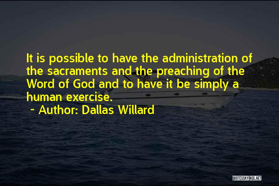 Dallas Willard Quotes: It Is Possible To Have The Administration Of The Sacraments And The Preaching Of The Word Of God And To