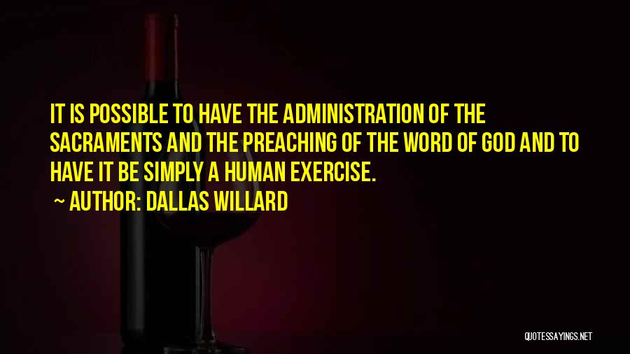 Dallas Willard Quotes: It Is Possible To Have The Administration Of The Sacraments And The Preaching Of The Word Of God And To