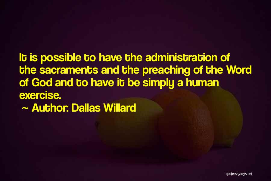 Dallas Willard Quotes: It Is Possible To Have The Administration Of The Sacraments And The Preaching Of The Word Of God And To