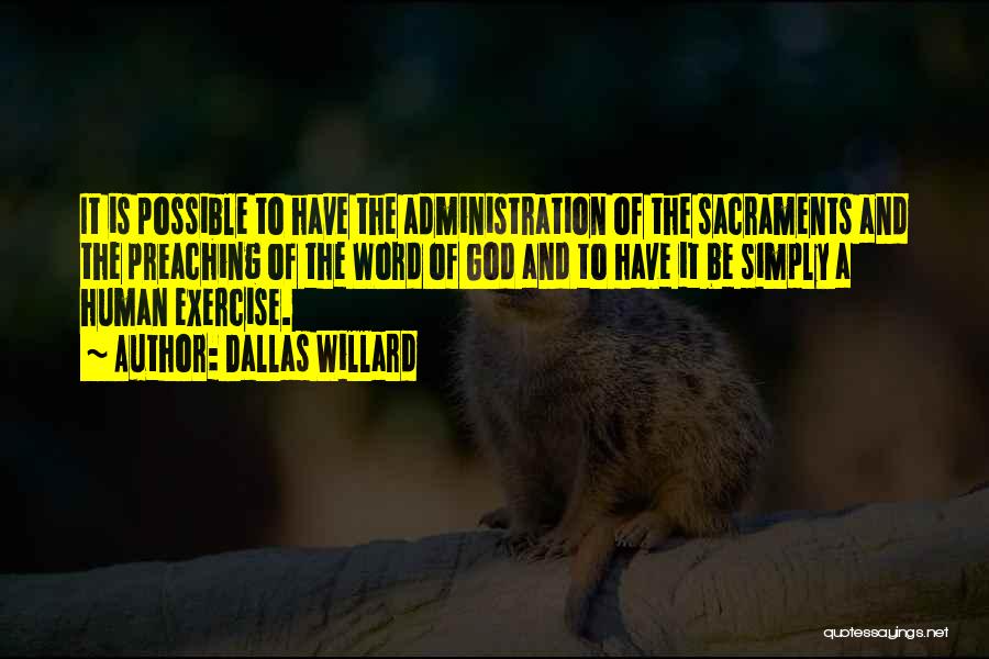 Dallas Willard Quotes: It Is Possible To Have The Administration Of The Sacraments And The Preaching Of The Word Of God And To