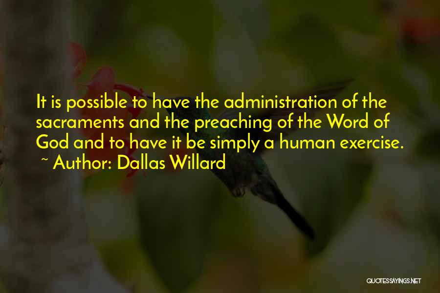 Dallas Willard Quotes: It Is Possible To Have The Administration Of The Sacraments And The Preaching Of The Word Of God And To