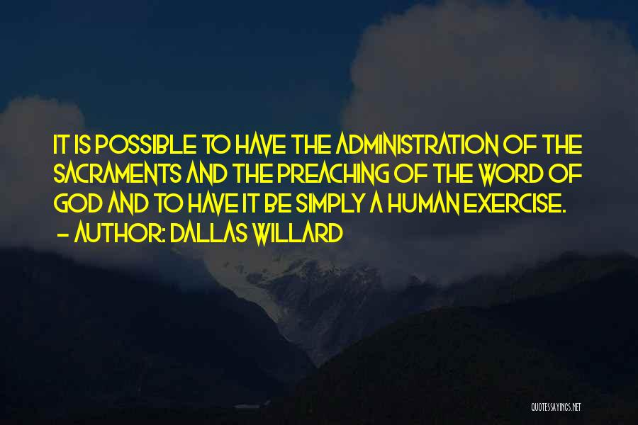 Dallas Willard Quotes: It Is Possible To Have The Administration Of The Sacraments And The Preaching Of The Word Of God And To