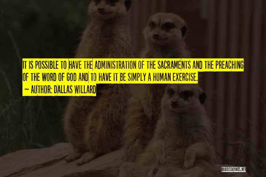 Dallas Willard Quotes: It Is Possible To Have The Administration Of The Sacraments And The Preaching Of The Word Of God And To