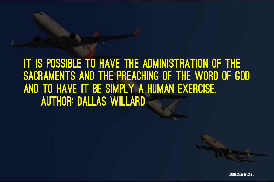 Dallas Willard Quotes: It Is Possible To Have The Administration Of The Sacraments And The Preaching Of The Word Of God And To