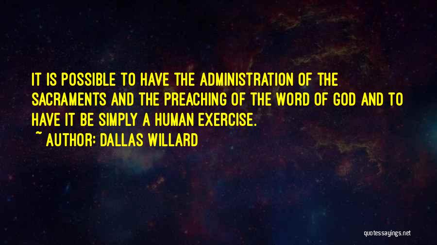 Dallas Willard Quotes: It Is Possible To Have The Administration Of The Sacraments And The Preaching Of The Word Of God And To