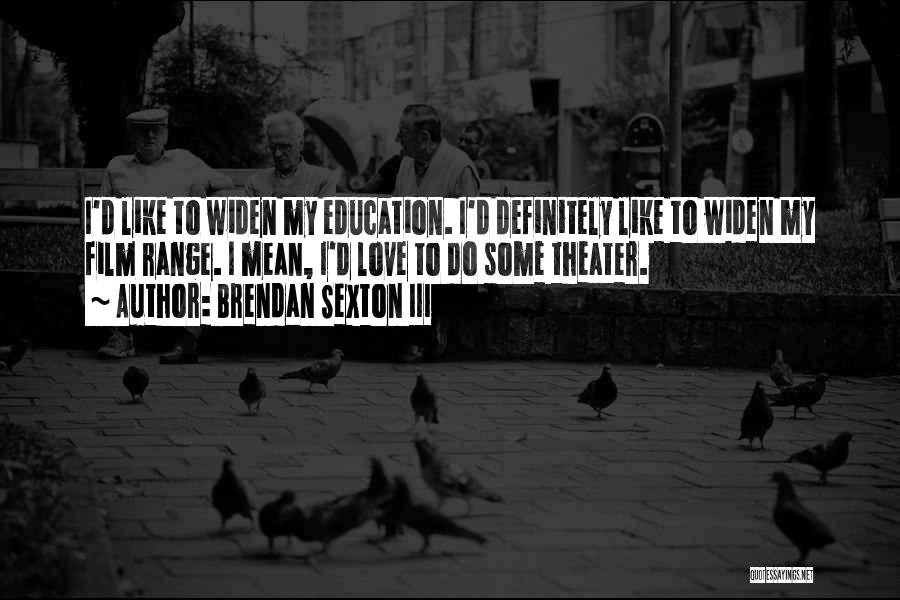 Brendan Sexton III Quotes: I'd Like To Widen My Education. I'd Definitely Like To Widen My Film Range. I Mean, I'd Love To Do