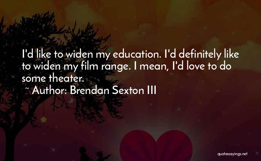 Brendan Sexton III Quotes: I'd Like To Widen My Education. I'd Definitely Like To Widen My Film Range. I Mean, I'd Love To Do