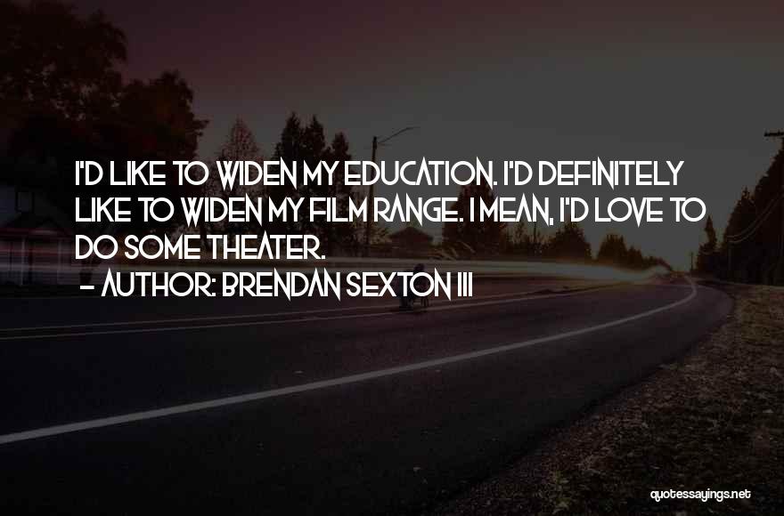 Brendan Sexton III Quotes: I'd Like To Widen My Education. I'd Definitely Like To Widen My Film Range. I Mean, I'd Love To Do