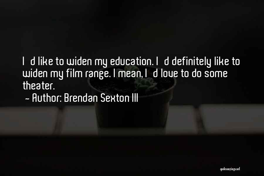 Brendan Sexton III Quotes: I'd Like To Widen My Education. I'd Definitely Like To Widen My Film Range. I Mean, I'd Love To Do