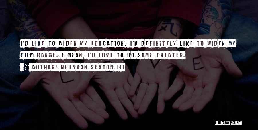 Brendan Sexton III Quotes: I'd Like To Widen My Education. I'd Definitely Like To Widen My Film Range. I Mean, I'd Love To Do