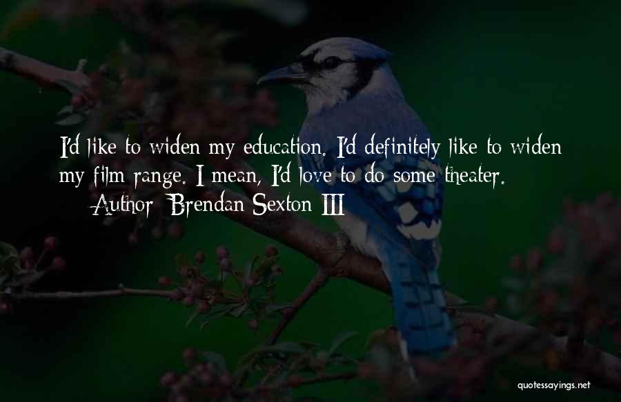 Brendan Sexton III Quotes: I'd Like To Widen My Education. I'd Definitely Like To Widen My Film Range. I Mean, I'd Love To Do