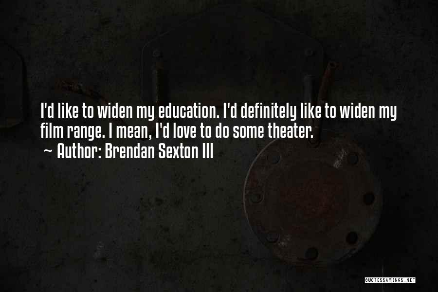 Brendan Sexton III Quotes: I'd Like To Widen My Education. I'd Definitely Like To Widen My Film Range. I Mean, I'd Love To Do