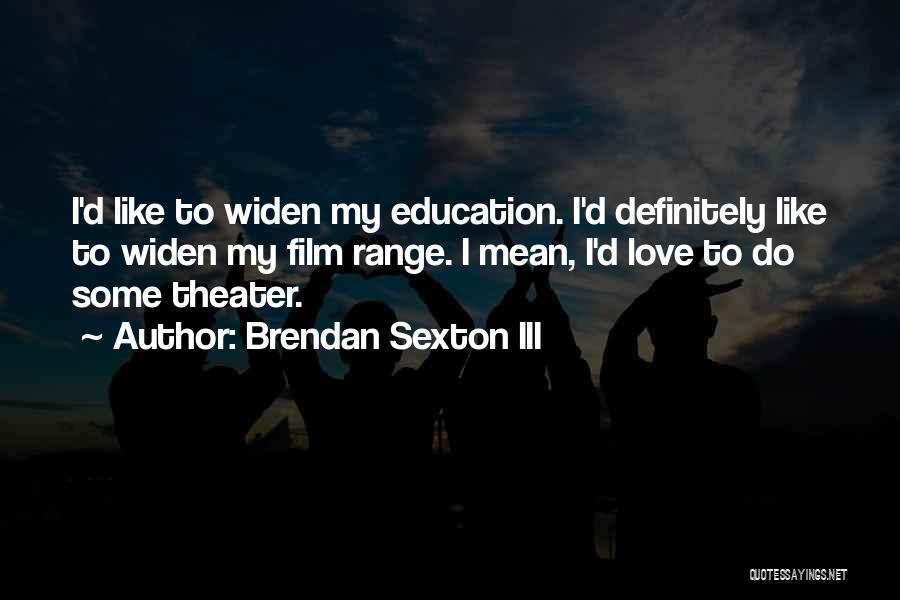 Brendan Sexton III Quotes: I'd Like To Widen My Education. I'd Definitely Like To Widen My Film Range. I Mean, I'd Love To Do