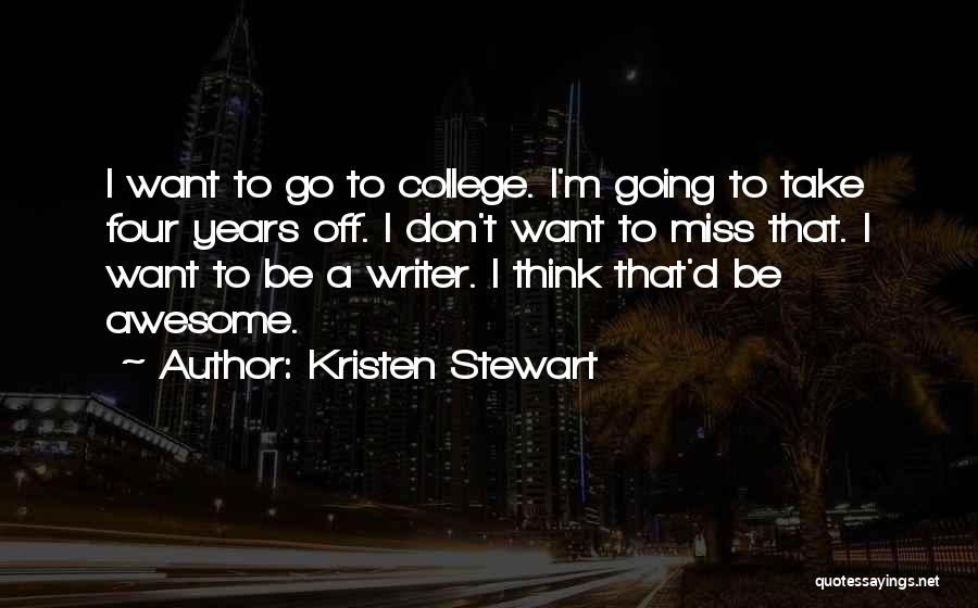 Kristen Stewart Quotes: I Want To Go To College. I'm Going To Take Four Years Off. I Don't Want To Miss That. I