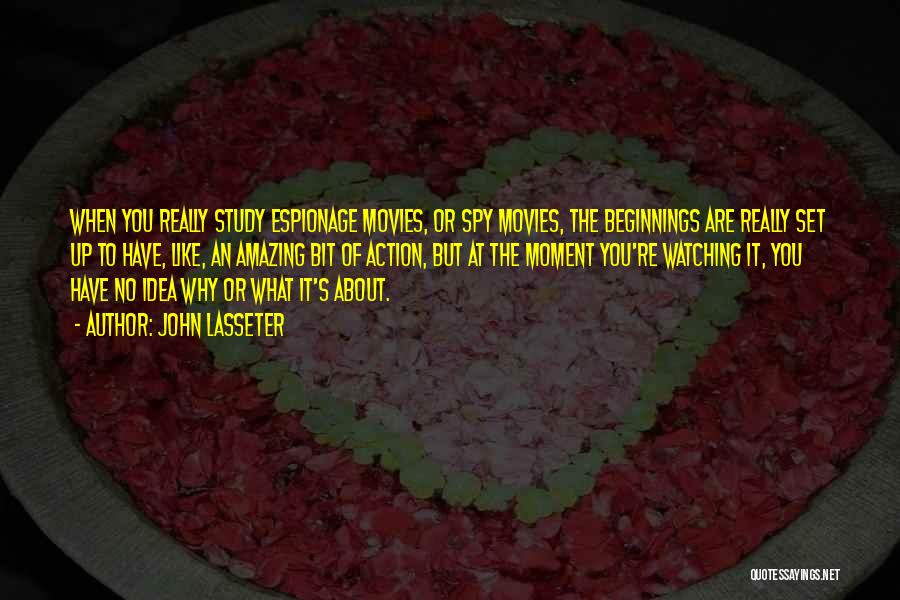 John Lasseter Quotes: When You Really Study Espionage Movies, Or Spy Movies, The Beginnings Are Really Set Up To Have, Like, An Amazing