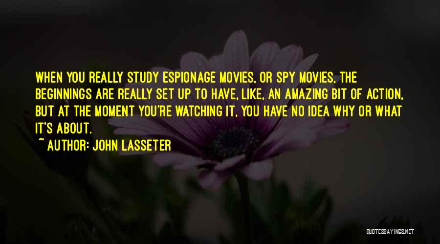 John Lasseter Quotes: When You Really Study Espionage Movies, Or Spy Movies, The Beginnings Are Really Set Up To Have, Like, An Amazing