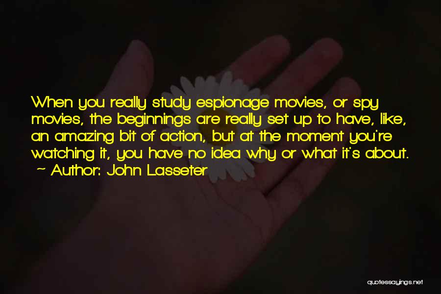 John Lasseter Quotes: When You Really Study Espionage Movies, Or Spy Movies, The Beginnings Are Really Set Up To Have, Like, An Amazing