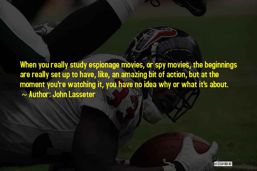 John Lasseter Quotes: When You Really Study Espionage Movies, Or Spy Movies, The Beginnings Are Really Set Up To Have, Like, An Amazing