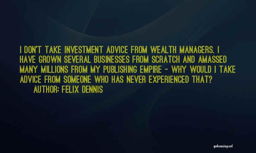 Felix Dennis Quotes: I Don't Take Investment Advice From Wealth Managers. I Have Grown Several Businesses From Scratch And Amassed Many Millions From