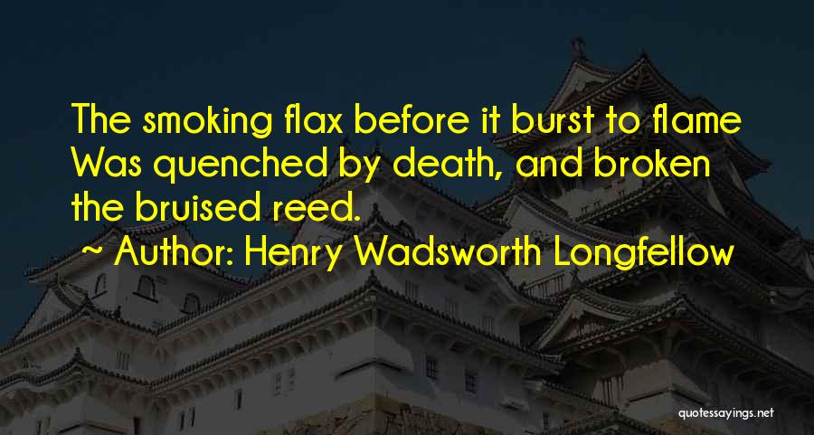 Henry Wadsworth Longfellow Quotes: The Smoking Flax Before It Burst To Flame Was Quenched By Death, And Broken The Bruised Reed.