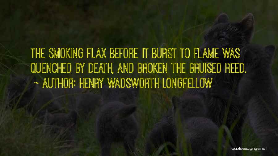 Henry Wadsworth Longfellow Quotes: The Smoking Flax Before It Burst To Flame Was Quenched By Death, And Broken The Bruised Reed.