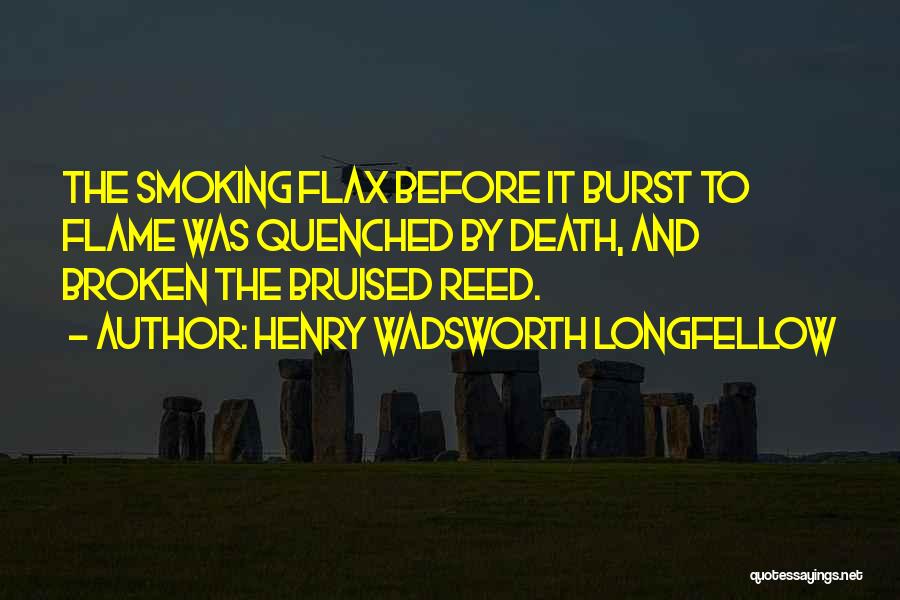 Henry Wadsworth Longfellow Quotes: The Smoking Flax Before It Burst To Flame Was Quenched By Death, And Broken The Bruised Reed.