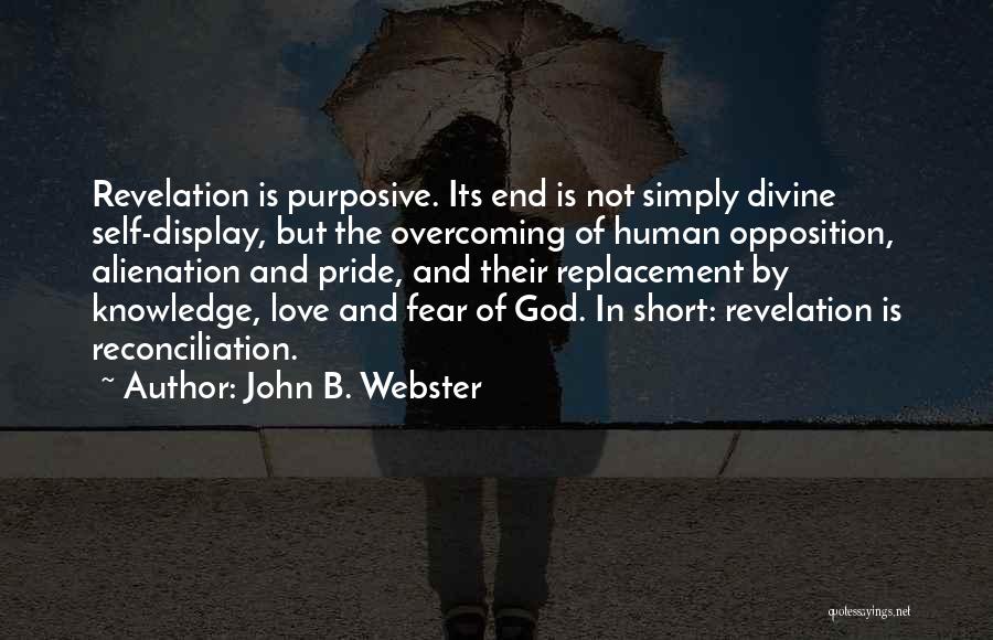 John B. Webster Quotes: Revelation Is Purposive. Its End Is Not Simply Divine Self-display, But The Overcoming Of Human Opposition, Alienation And Pride, And