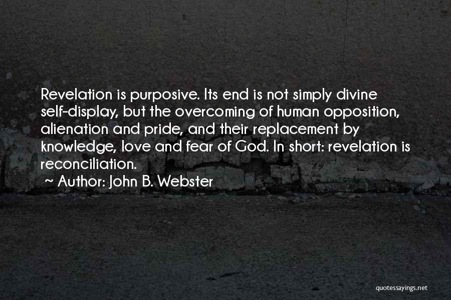 John B. Webster Quotes: Revelation Is Purposive. Its End Is Not Simply Divine Self-display, But The Overcoming Of Human Opposition, Alienation And Pride, And