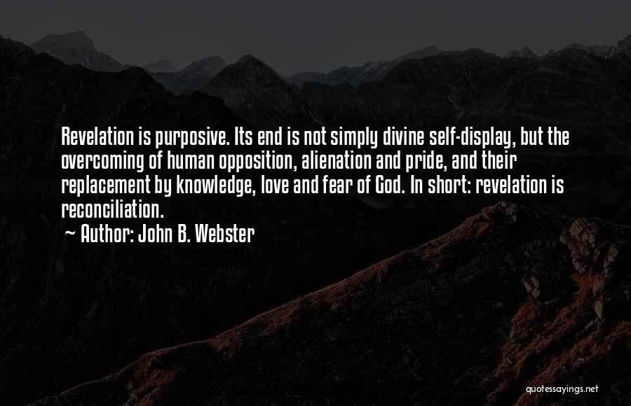 John B. Webster Quotes: Revelation Is Purposive. Its End Is Not Simply Divine Self-display, But The Overcoming Of Human Opposition, Alienation And Pride, And