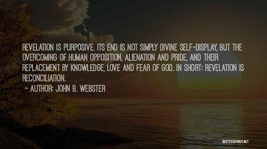 John B. Webster Quotes: Revelation Is Purposive. Its End Is Not Simply Divine Self-display, But The Overcoming Of Human Opposition, Alienation And Pride, And