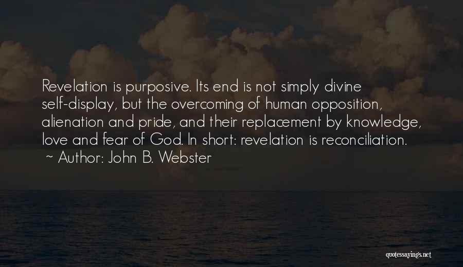 John B. Webster Quotes: Revelation Is Purposive. Its End Is Not Simply Divine Self-display, But The Overcoming Of Human Opposition, Alienation And Pride, And