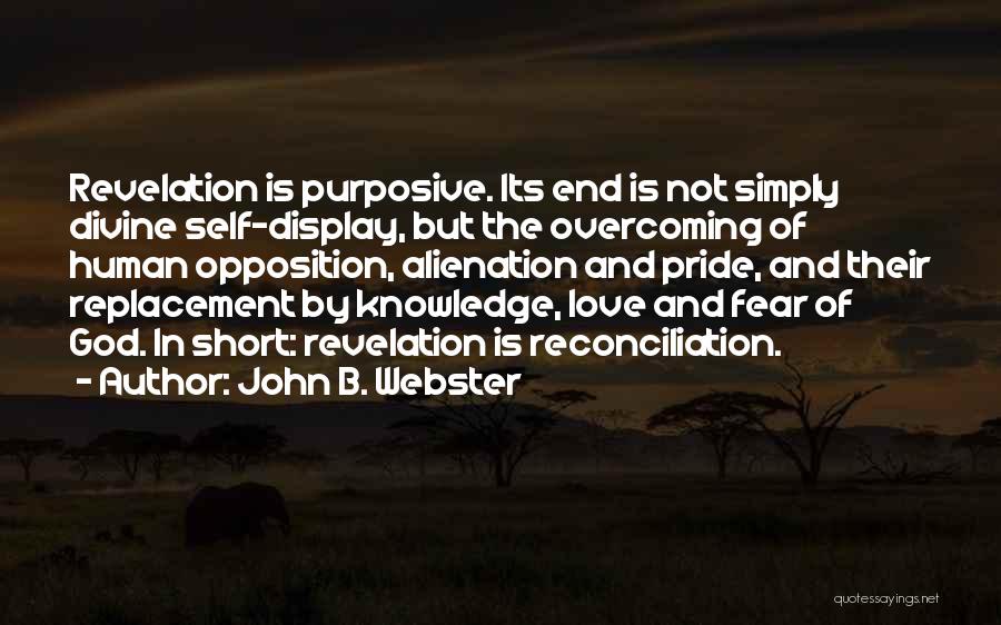 John B. Webster Quotes: Revelation Is Purposive. Its End Is Not Simply Divine Self-display, But The Overcoming Of Human Opposition, Alienation And Pride, And