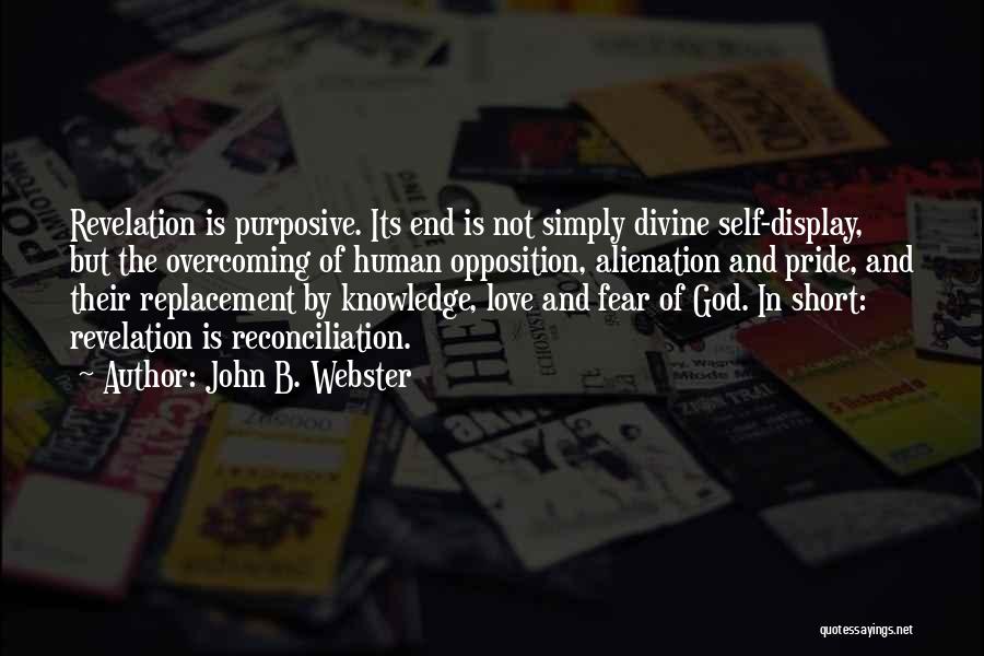 John B. Webster Quotes: Revelation Is Purposive. Its End Is Not Simply Divine Self-display, But The Overcoming Of Human Opposition, Alienation And Pride, And