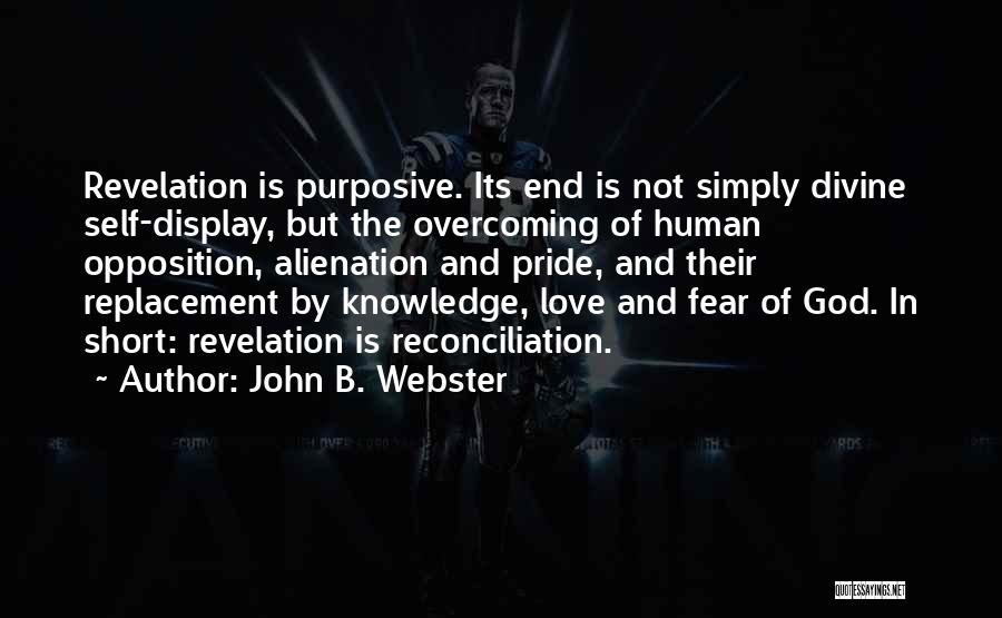 John B. Webster Quotes: Revelation Is Purposive. Its End Is Not Simply Divine Self-display, But The Overcoming Of Human Opposition, Alienation And Pride, And