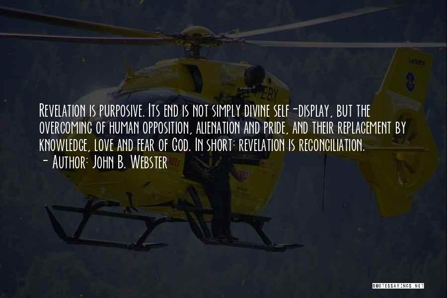 John B. Webster Quotes: Revelation Is Purposive. Its End Is Not Simply Divine Self-display, But The Overcoming Of Human Opposition, Alienation And Pride, And