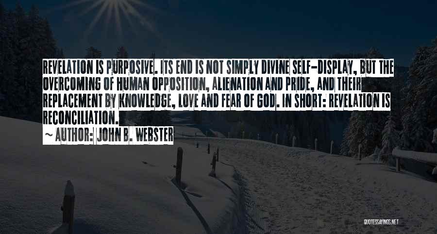 John B. Webster Quotes: Revelation Is Purposive. Its End Is Not Simply Divine Self-display, But The Overcoming Of Human Opposition, Alienation And Pride, And