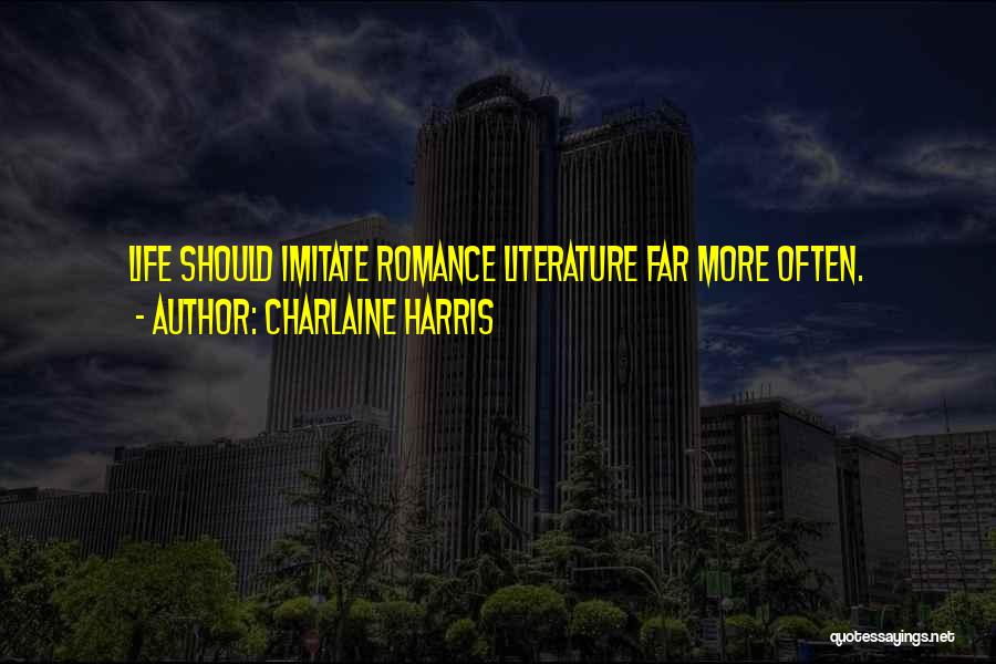 Charlaine Harris Quotes: Life Should Imitate Romance Literature Far More Often.