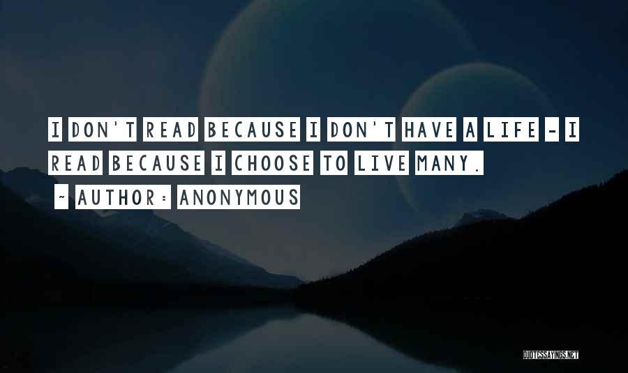 Anonymous Quotes: I Don't Read Because I Don't Have A Life - I Read Because I Choose To Live Many.