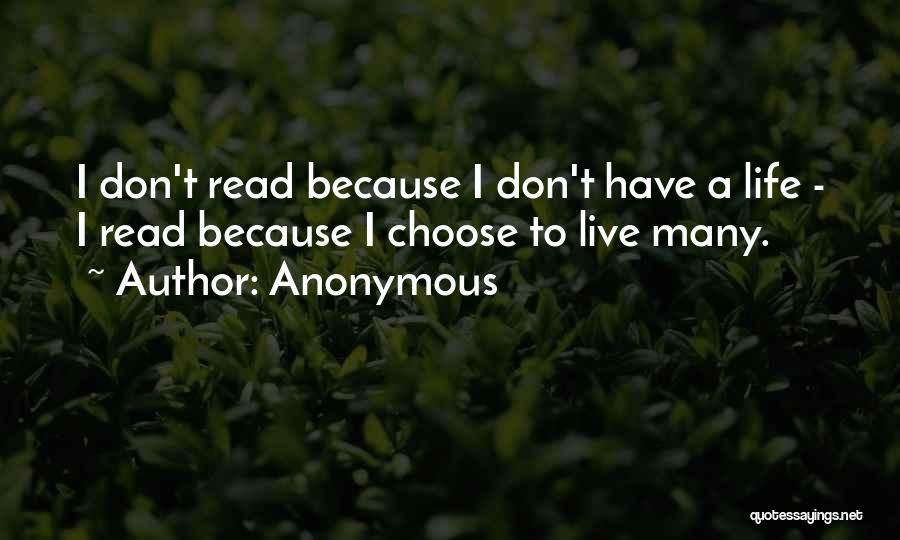 Anonymous Quotes: I Don't Read Because I Don't Have A Life - I Read Because I Choose To Live Many.